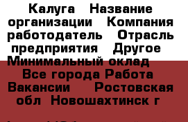 Калуга › Название организации ­ Компания-работодатель › Отрасль предприятия ­ Другое › Минимальный оклад ­ 1 - Все города Работа » Вакансии   . Ростовская обл.,Новошахтинск г.